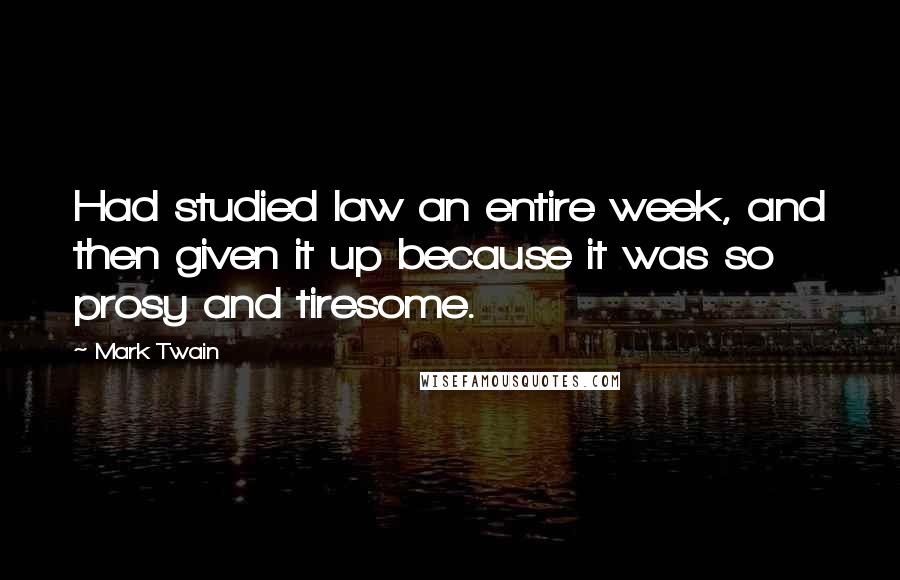 Mark Twain Quotes: Had studied law an entire week, and then given it up because it was so prosy and tiresome.