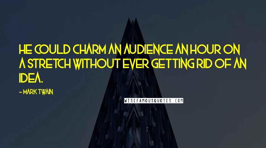 Mark Twain Quotes: He could charm an audience an hour on a stretch without ever getting rid of an idea.