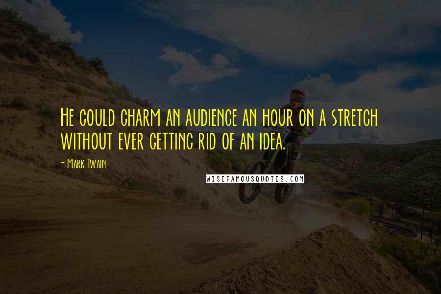 Mark Twain Quotes: He could charm an audience an hour on a stretch without ever getting rid of an idea.