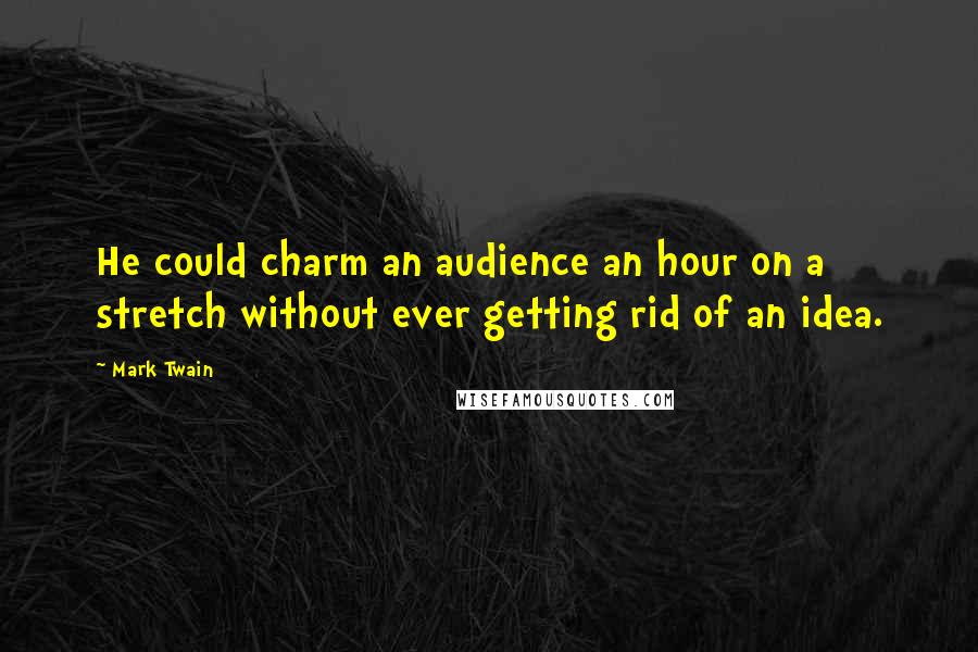 Mark Twain Quotes: He could charm an audience an hour on a stretch without ever getting rid of an idea.