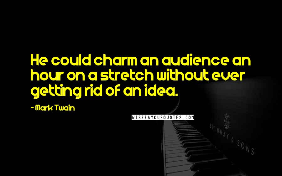 Mark Twain Quotes: He could charm an audience an hour on a stretch without ever getting rid of an idea.