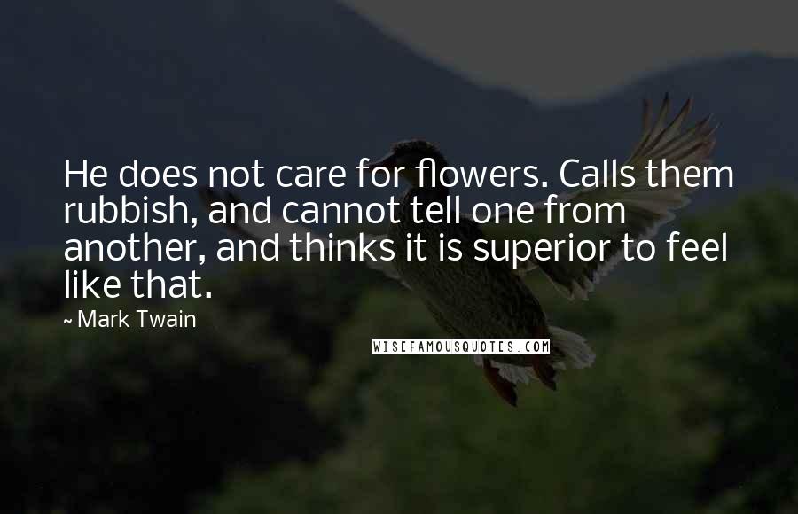 Mark Twain Quotes: He does not care for flowers. Calls them rubbish, and cannot tell one from another, and thinks it is superior to feel like that.