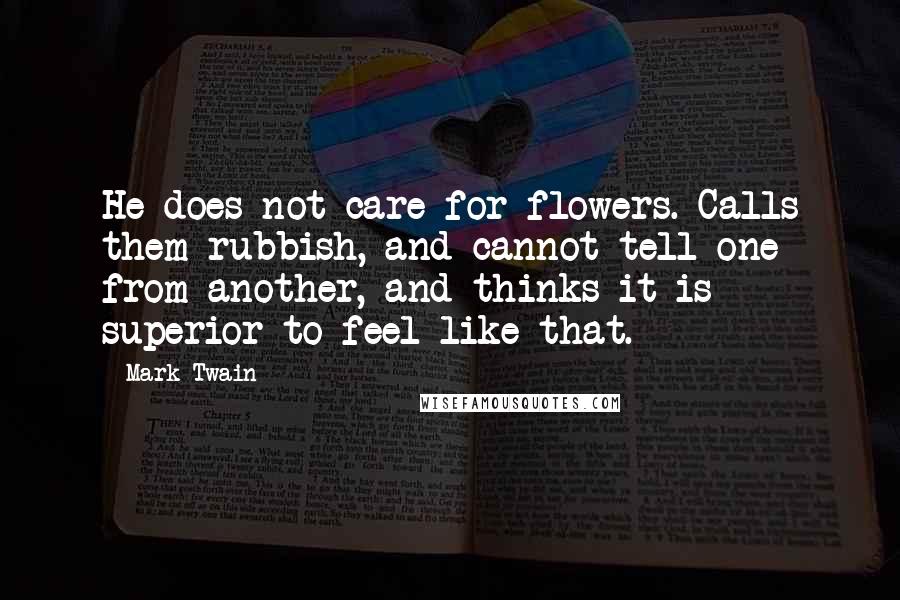 Mark Twain Quotes: He does not care for flowers. Calls them rubbish, and cannot tell one from another, and thinks it is superior to feel like that.