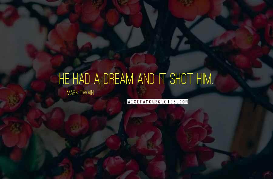 Mark Twain Quotes: He had a dream and it shot him.