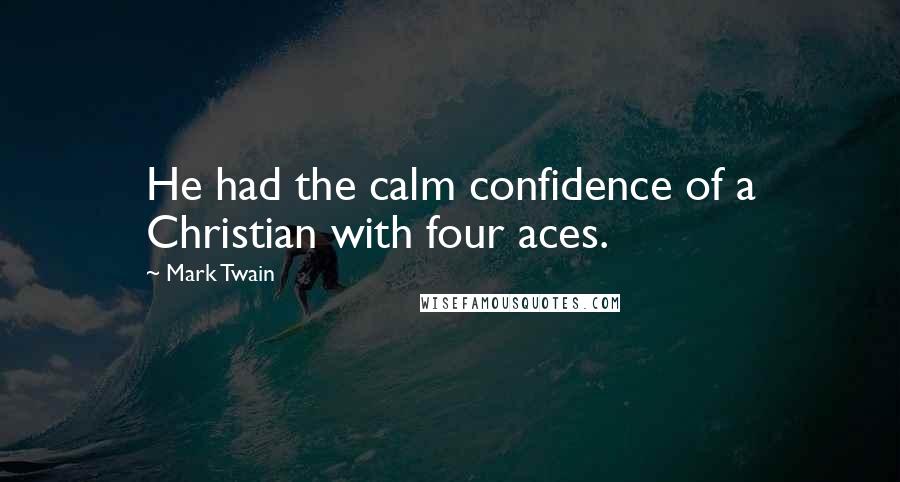 Mark Twain Quotes: He had the calm confidence of a Christian with four aces.