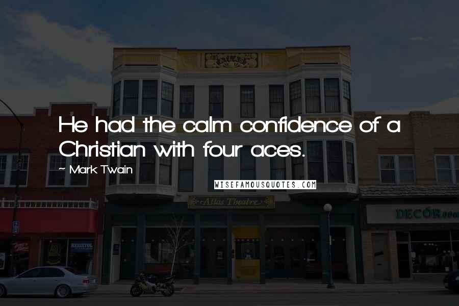 Mark Twain Quotes: He had the calm confidence of a Christian with four aces.