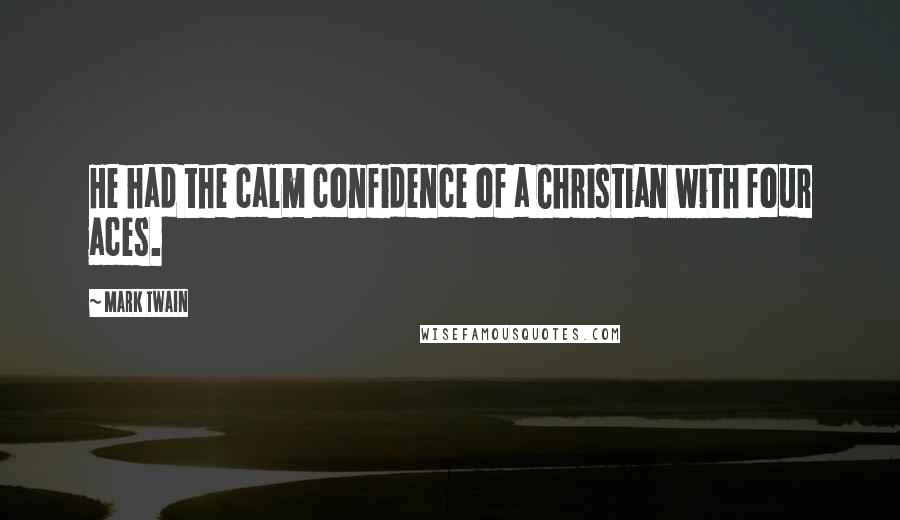 Mark Twain Quotes: He had the calm confidence of a Christian with four aces.