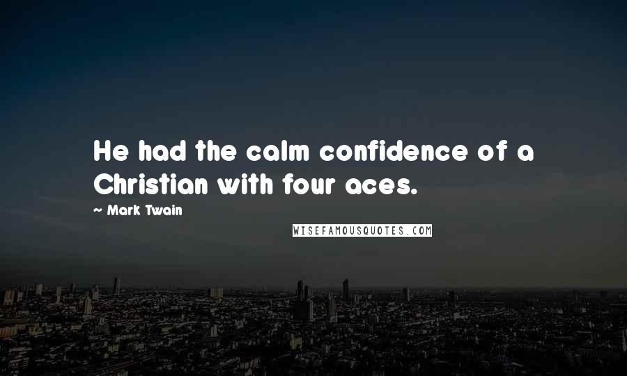 Mark Twain Quotes: He had the calm confidence of a Christian with four aces.