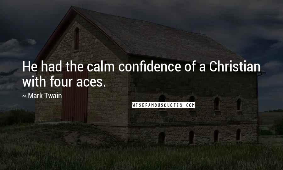 Mark Twain Quotes: He had the calm confidence of a Christian with four aces.