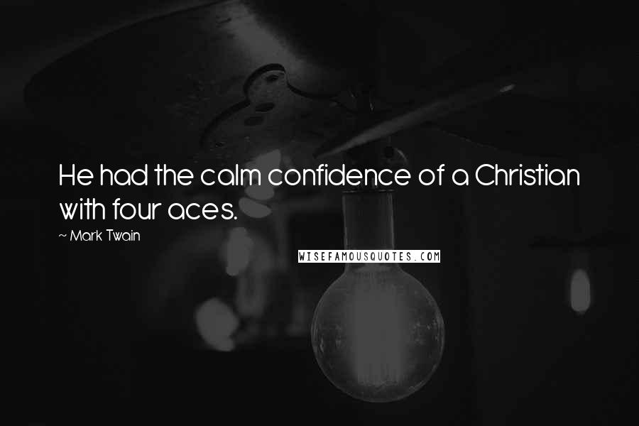 Mark Twain Quotes: He had the calm confidence of a Christian with four aces.