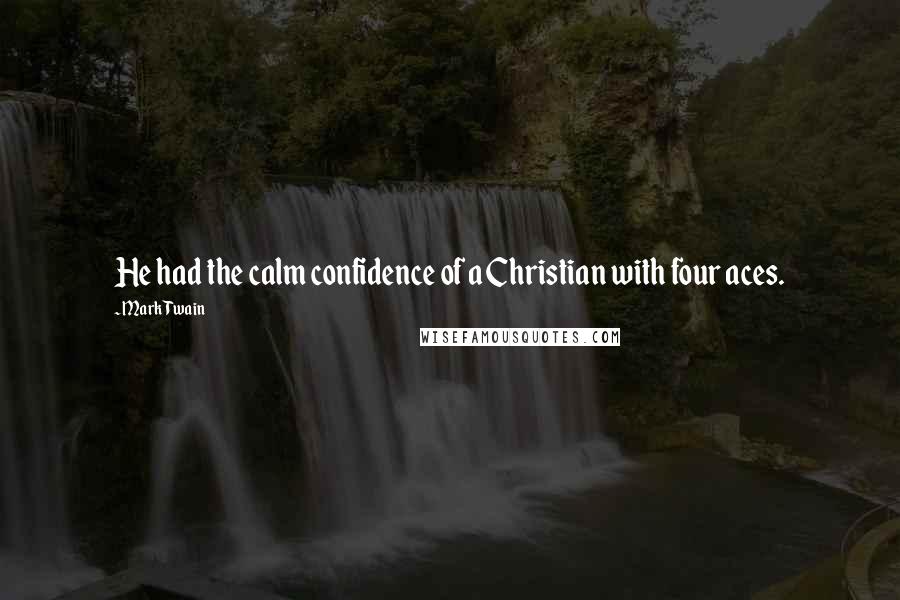 Mark Twain Quotes: He had the calm confidence of a Christian with four aces.