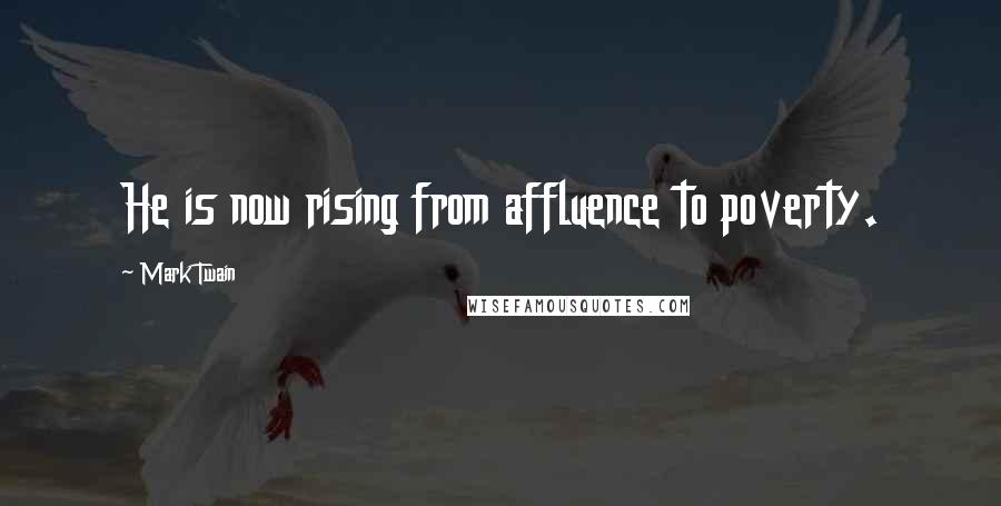 Mark Twain Quotes: He is now rising from affluence to poverty.