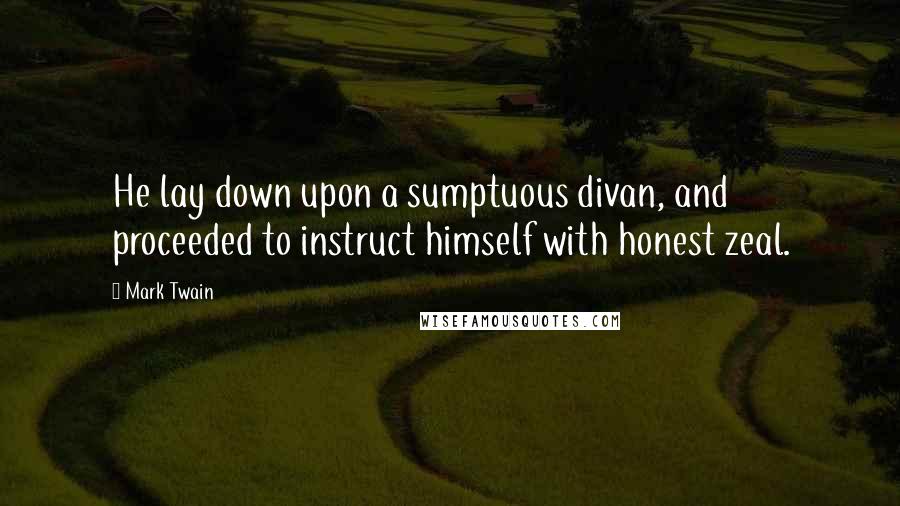 Mark Twain Quotes: He lay down upon a sumptuous divan, and proceeded to instruct himself with honest zeal.