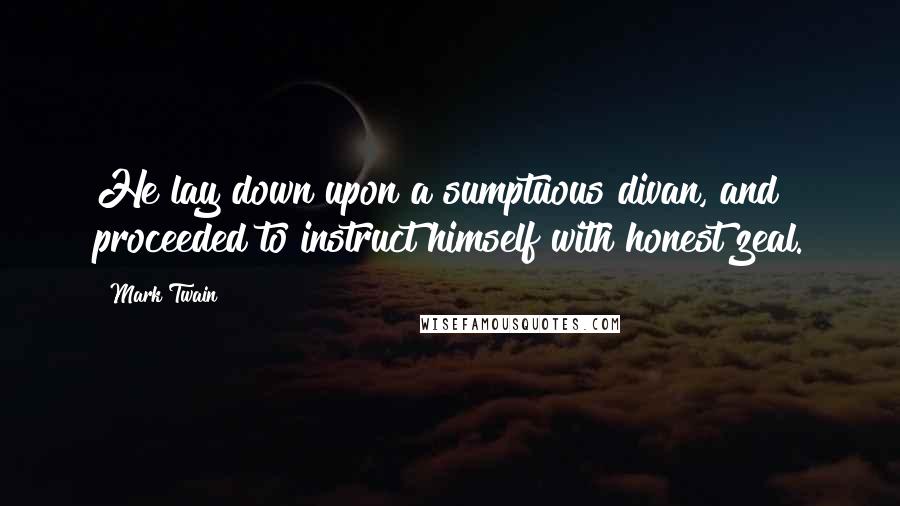 Mark Twain Quotes: He lay down upon a sumptuous divan, and proceeded to instruct himself with honest zeal.