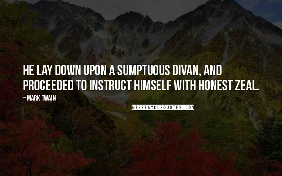 Mark Twain Quotes: He lay down upon a sumptuous divan, and proceeded to instruct himself with honest zeal.