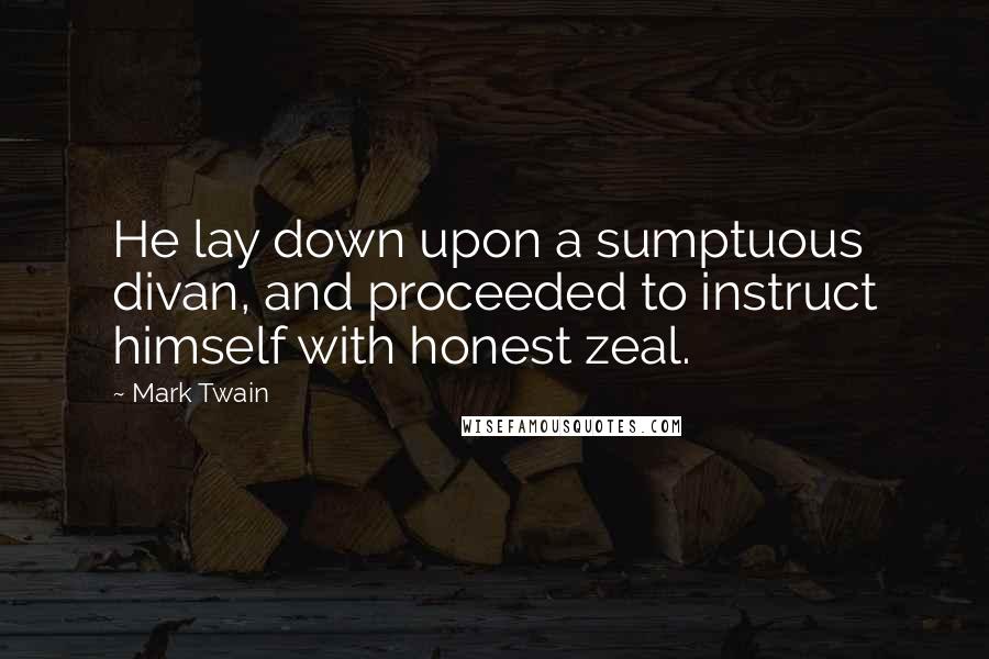Mark Twain Quotes: He lay down upon a sumptuous divan, and proceeded to instruct himself with honest zeal.