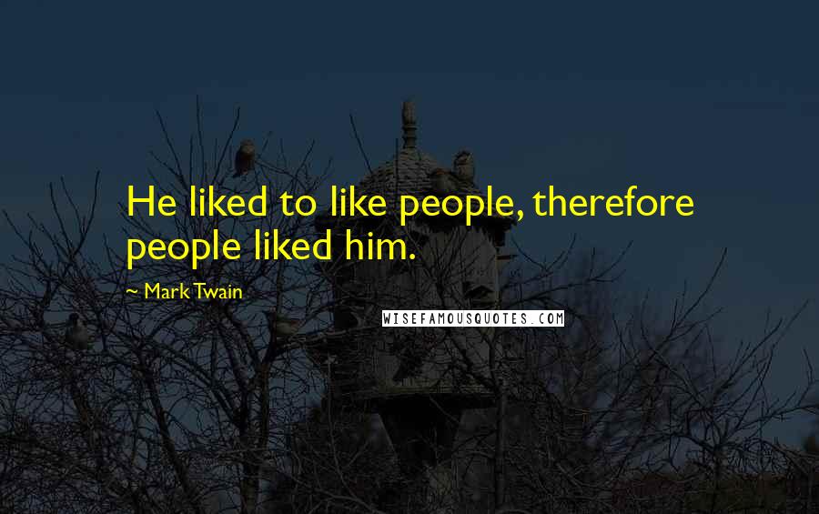 Mark Twain Quotes: He liked to like people, therefore people liked him.