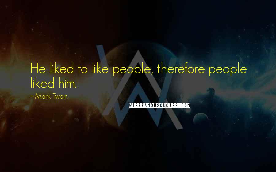 Mark Twain Quotes: He liked to like people, therefore people liked him.