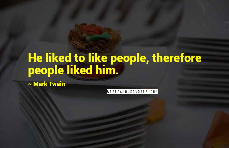 Mark Twain Quotes: He liked to like people, therefore people liked him.