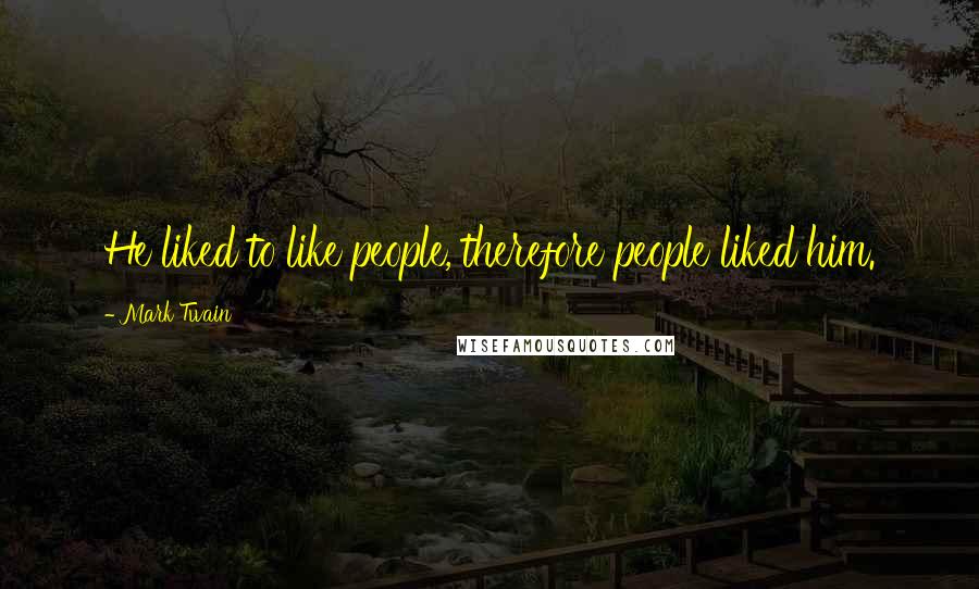 Mark Twain Quotes: He liked to like people, therefore people liked him.