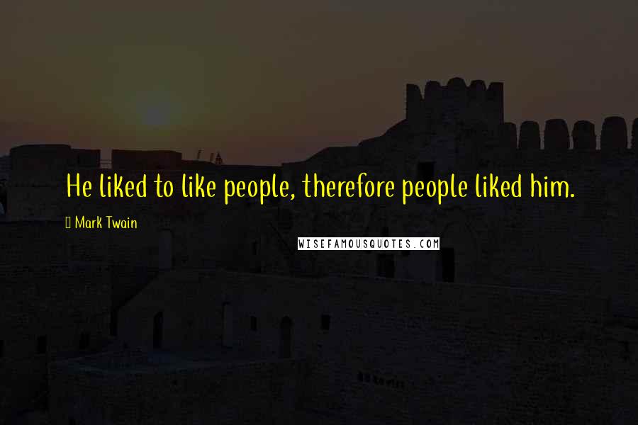 Mark Twain Quotes: He liked to like people, therefore people liked him.