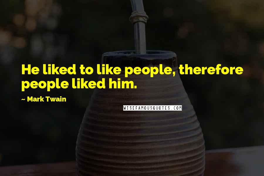 Mark Twain Quotes: He liked to like people, therefore people liked him.