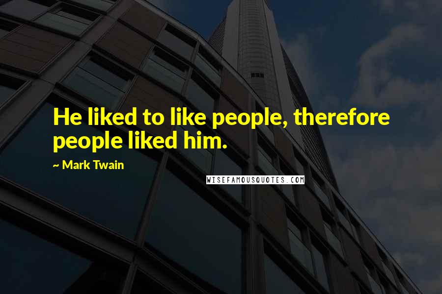 Mark Twain Quotes: He liked to like people, therefore people liked him.