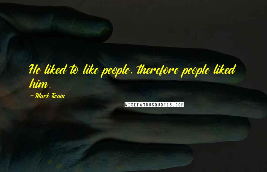 Mark Twain Quotes: He liked to like people, therefore people liked him.