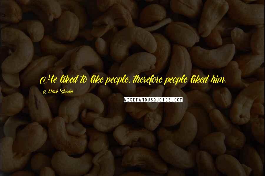 Mark Twain Quotes: He liked to like people, therefore people liked him.