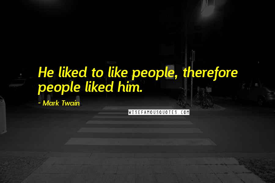 Mark Twain Quotes: He liked to like people, therefore people liked him.