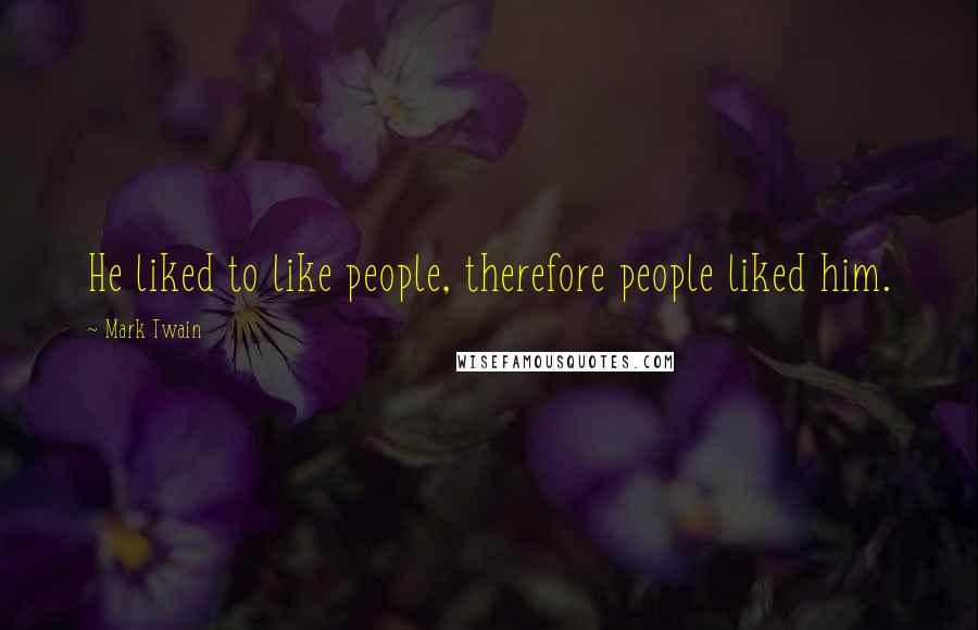 Mark Twain Quotes: He liked to like people, therefore people liked him.