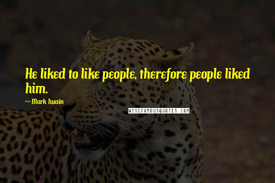 Mark Twain Quotes: He liked to like people, therefore people liked him.