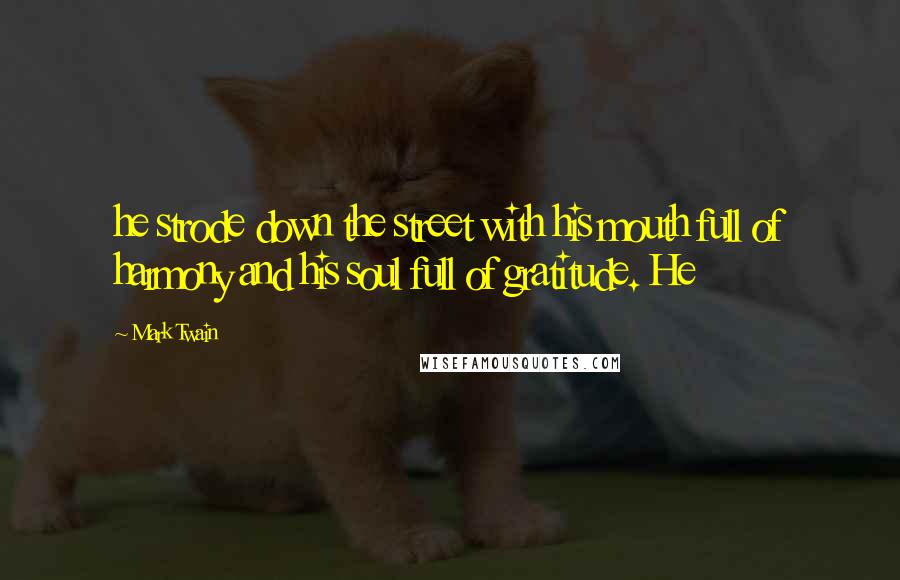 Mark Twain Quotes: he strode down the street with his mouth full of harmony and his soul full of gratitude. He