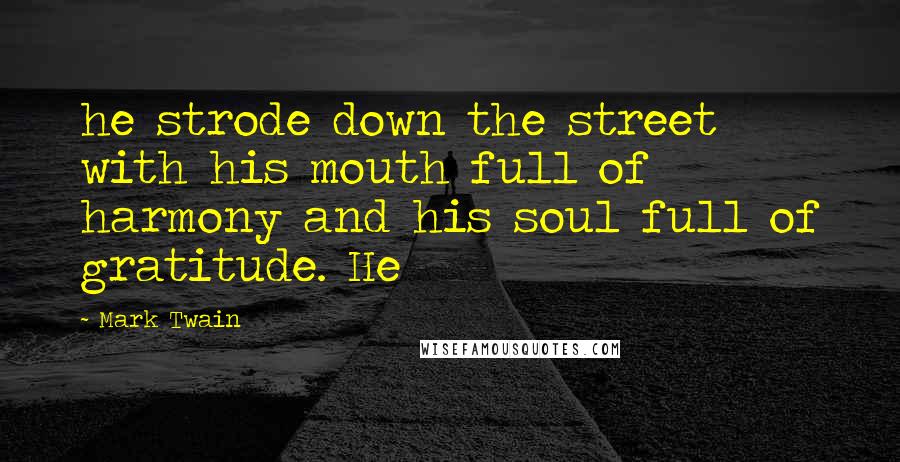 Mark Twain Quotes: he strode down the street with his mouth full of harmony and his soul full of gratitude. He