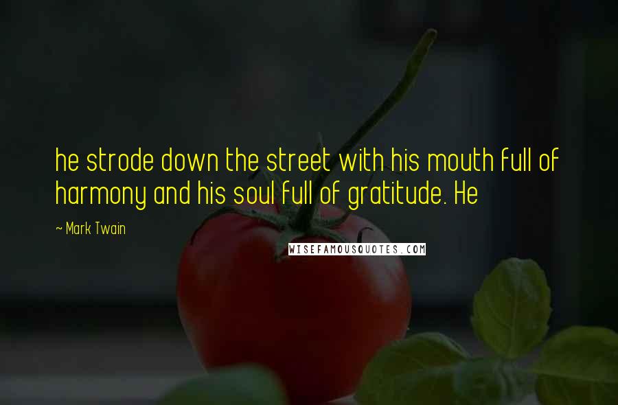 Mark Twain Quotes: he strode down the street with his mouth full of harmony and his soul full of gratitude. He
