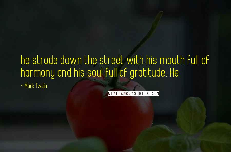 Mark Twain Quotes: he strode down the street with his mouth full of harmony and his soul full of gratitude. He