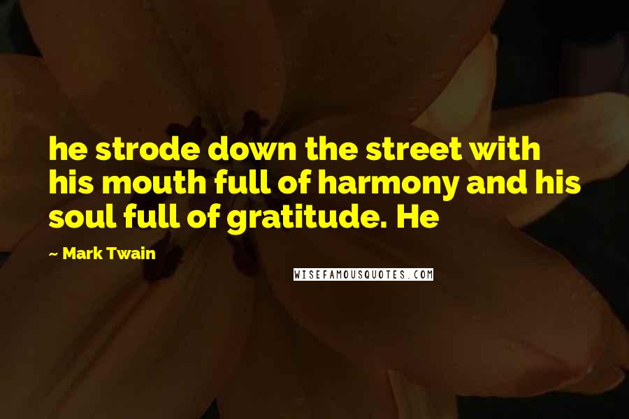 Mark Twain Quotes: he strode down the street with his mouth full of harmony and his soul full of gratitude. He