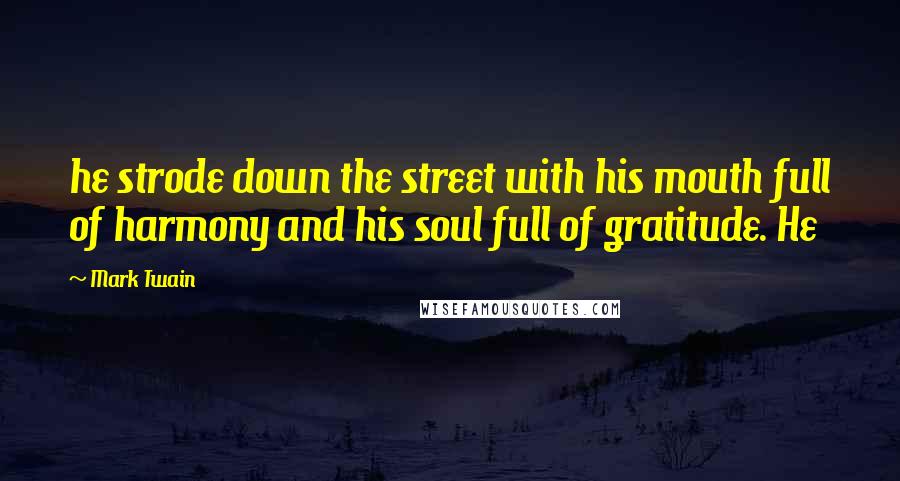 Mark Twain Quotes: he strode down the street with his mouth full of harmony and his soul full of gratitude. He