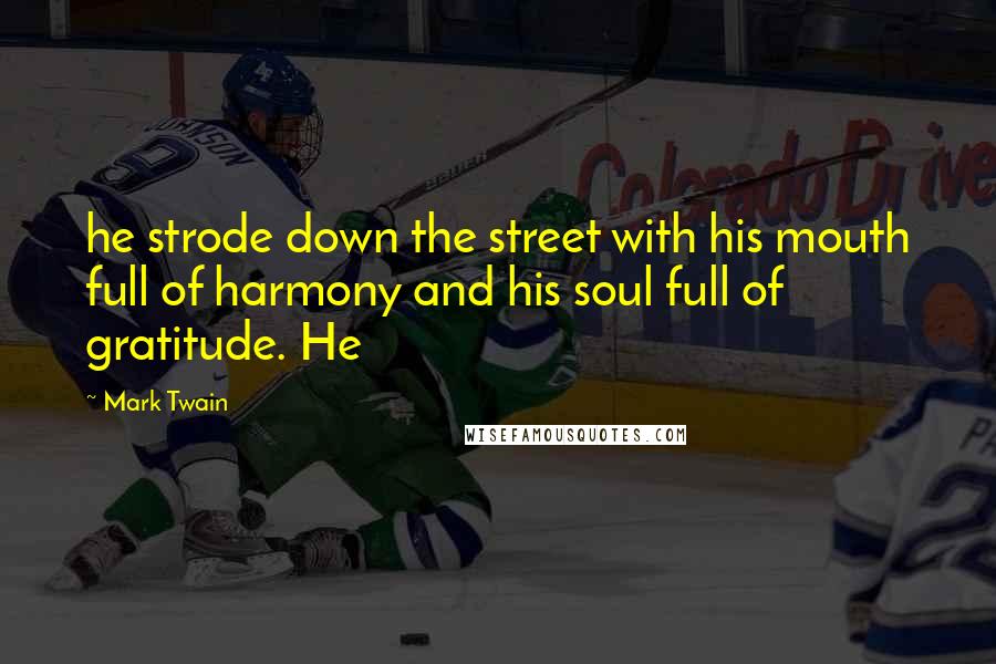 Mark Twain Quotes: he strode down the street with his mouth full of harmony and his soul full of gratitude. He