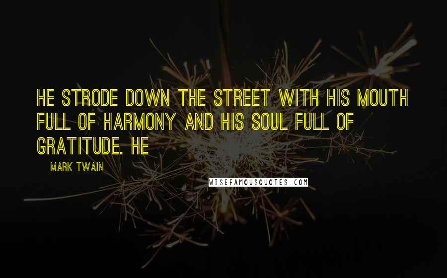 Mark Twain Quotes: he strode down the street with his mouth full of harmony and his soul full of gratitude. He