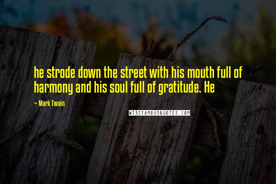 Mark Twain Quotes: he strode down the street with his mouth full of harmony and his soul full of gratitude. He