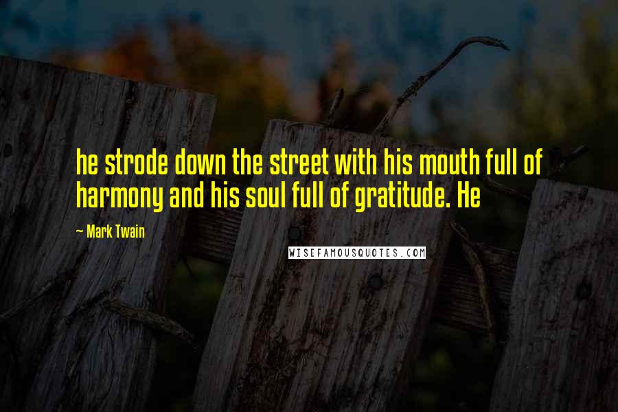 Mark Twain Quotes: he strode down the street with his mouth full of harmony and his soul full of gratitude. He