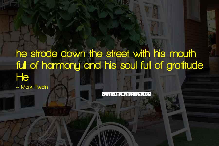 Mark Twain Quotes: he strode down the street with his mouth full of harmony and his soul full of gratitude. He