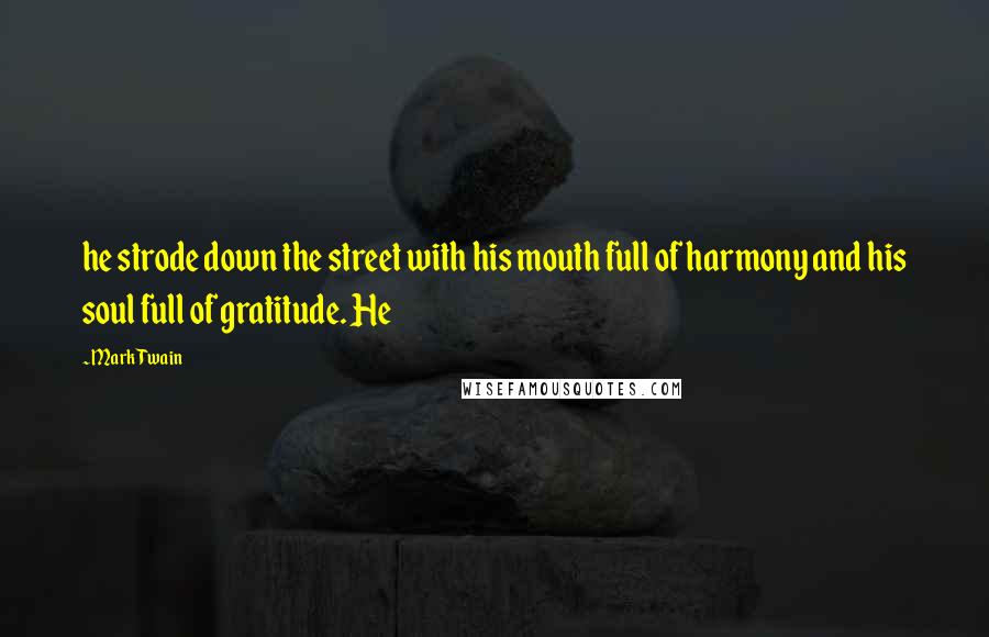 Mark Twain Quotes: he strode down the street with his mouth full of harmony and his soul full of gratitude. He