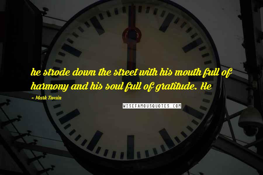 Mark Twain Quotes: he strode down the street with his mouth full of harmony and his soul full of gratitude. He