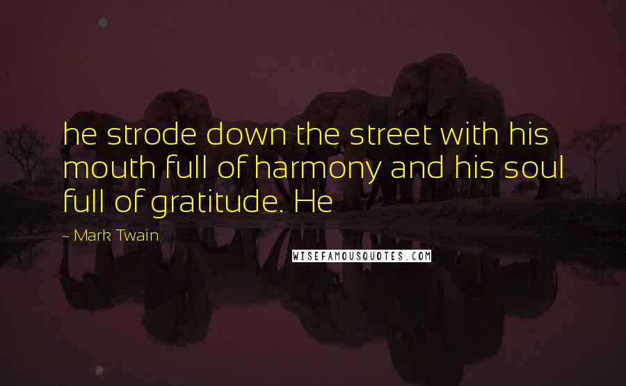 Mark Twain Quotes: he strode down the street with his mouth full of harmony and his soul full of gratitude. He