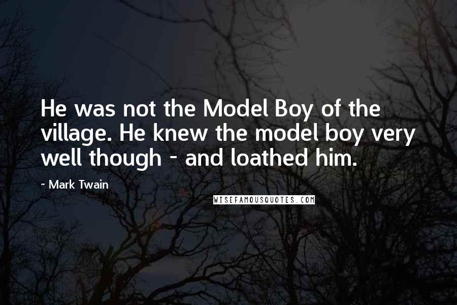 Mark Twain Quotes: He was not the Model Boy of the village. He knew the model boy very well though - and loathed him.