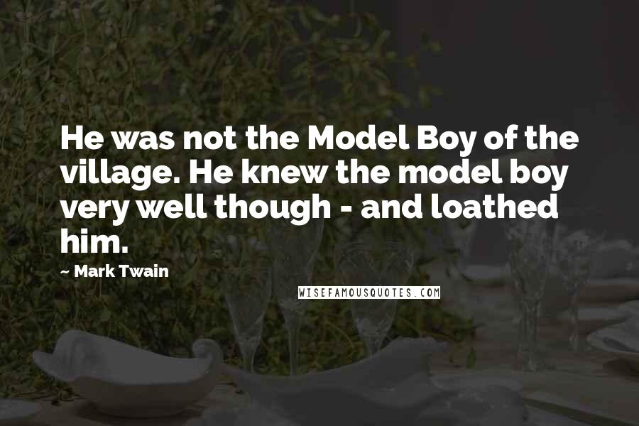 Mark Twain Quotes: He was not the Model Boy of the village. He knew the model boy very well though - and loathed him.