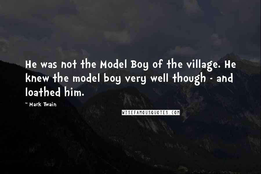 Mark Twain Quotes: He was not the Model Boy of the village. He knew the model boy very well though - and loathed him.