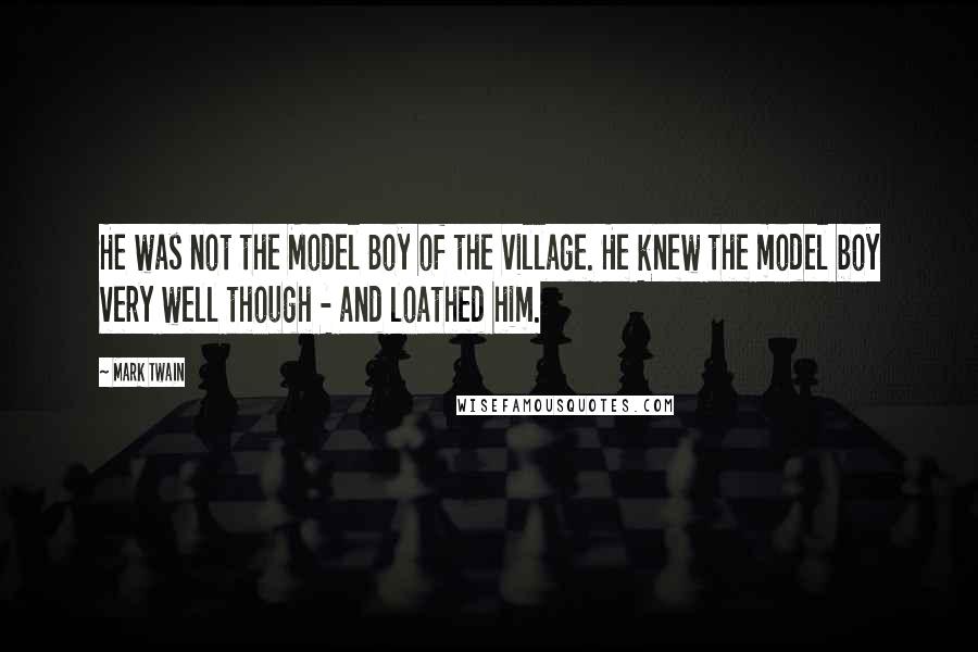 Mark Twain Quotes: He was not the Model Boy of the village. He knew the model boy very well though - and loathed him.